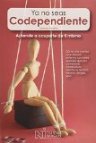 Ya No Seas Codependiente: Como Vivir y Evitar una relacion enferma con seres queridos que son comedores compulsivos, adictos al alcohol, tobaco, drogas, sexo
