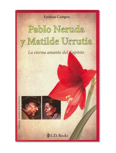 Pablo Neruda y Matilde Urrutia. La eterna amante del Capitan (Grandes Amores De La Historia / Great Love of History) (Spanish Edition)