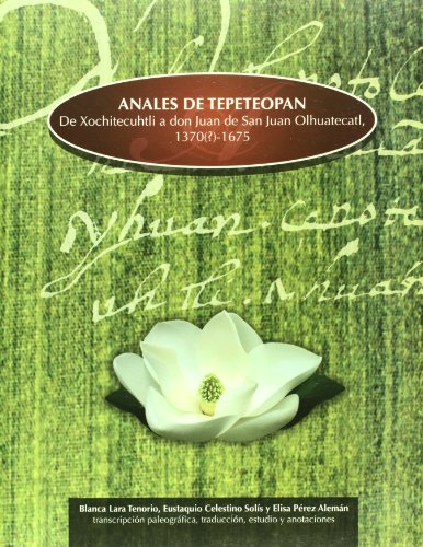 Anales de Tepeteopan de Xochitecuhtli a don Juan de San Juan Olhuatecatl, 1370(?)-1675 (Spanish Edition)