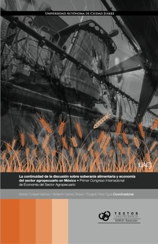 La continuidad de la discusión sobre soberanía alimentaria y economía del sector agropecuario en México: Primer Congreso Internacional de Economía del Sector Agropecuario (Spanish Edition)