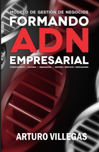 Formando ADN Empresarial: Conocimiento, Cultura, InnovaciÃ³n, GestiÃ³n, Servicio e Indicaciones. (Volume 1) (Spanish Edition)
