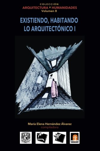 Volumen 8 Existiendo, habitando lo arquitectónico I (Coleccin Arquitectura y Humanidades) (Volume 8) (Spanish Edition)