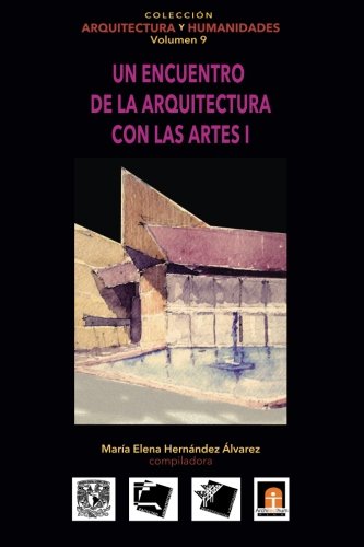 Volumen 9  Un encuentro de la arquitectura con las artes I (Colección Arquitectura y Humanidades) (Volume 9) (Spanish Edition)