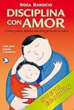 Disciplina con amor: Cómo poner límites sin ahogarse en la culpa