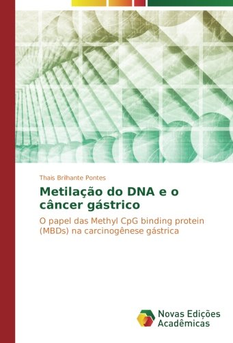 MetilaÃ§Ã£o do DNA e o cÃ¢ncer gÃ¡strico: O papel das Methyl CpG binding protein (MBDs) na carcinogÃªnese gÃ¡strica (Portuguese Edition)