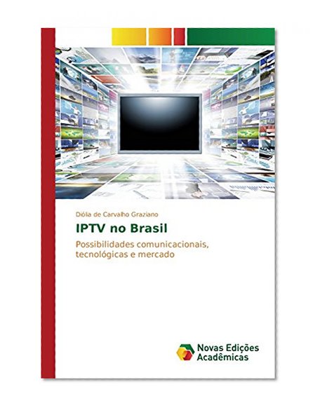IPTV no Brasil: Possibilidades comunicacionais, tecnolÃ³gicas e mercado (Portuguese Edition)