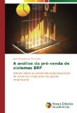 A análise da pré-venda de sistemas ERP: Estudo sobre a comercialização/aquisição de sistemas integrados de gestão empresarial (Portuguese Edition)