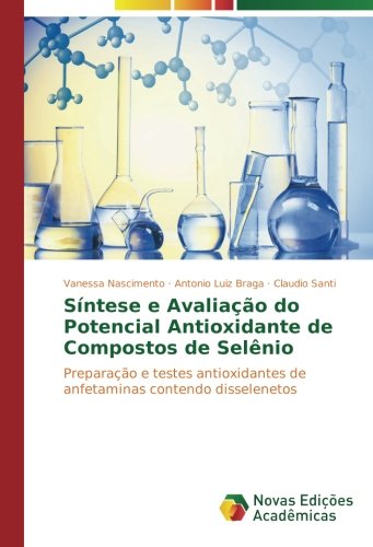 Síntese e Avaliação do Potencial Antioxidante de Compostos de Selênio: Preparação e testes antioxidantes de anfetaminas contendo disselenetos (Portuguese Edition)