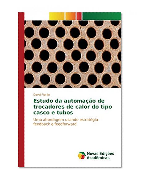 Estudo da automaÃ§Ã£o de trocadores de calor do tipo casco e tubos: Uma abordagem usando estratÃ©gia feedback e feedforward (Portuguese Edition)