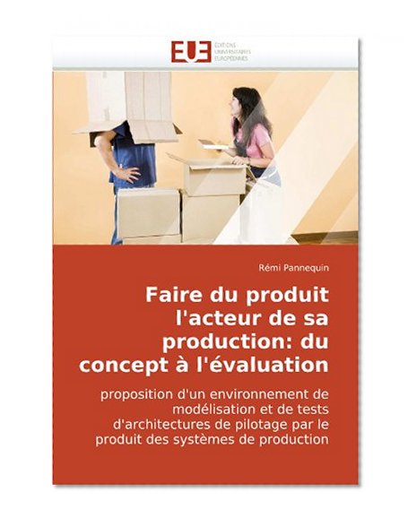 Faire du produit l'acteur de sa production: du concept Ã  l'Ã©valuation: proposition d'un environnement de modÃ©lisation et de tests d'architectures de ... des systÃ¨mes de production (French Edition)
