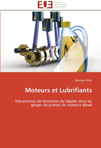 Moteurs et Lubrifiants: MÃ©canismes de formation de dÃ©pÃ´ts dans les gorges de pistons de moteurs diesel (French Edition)