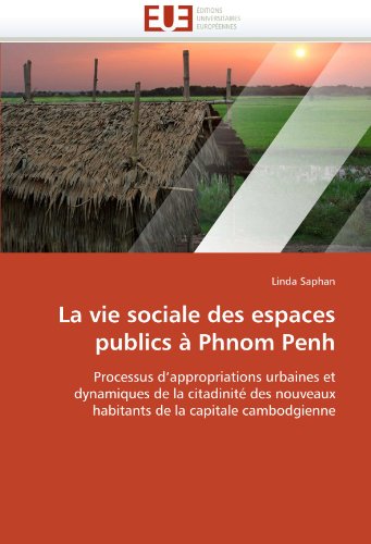 La vie sociale des espaces publics Ã  Phnom Penh: Processus d'appropriations urbaines et  dynamiques de la citadinitÃ© des nouveaux  habitants de la capitale cambodgienne (French Edition)