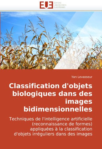 Classification d'objets biologiques dans des images bidimensionnelles: Techniques de l'intelligence artificielle (reconnaissance de formes) appliquÃ©es ... irrÃ©guliers dans des images (French Edition)