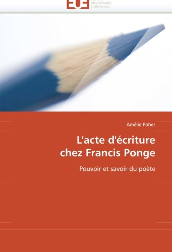 L'acte d'écriture  chez Francis Ponge: Pouvoir et savoir du poète (French Edition)