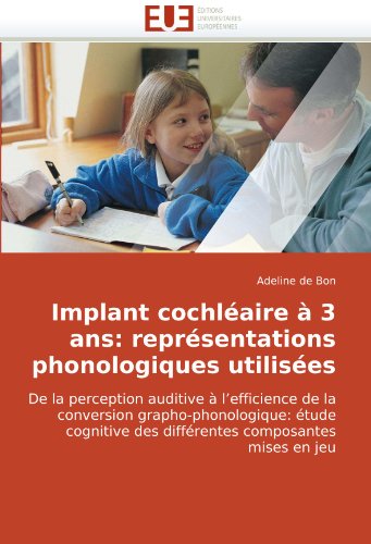 Implant cochlÃ©aire Ã  3 ans: reprÃ©sentations phonologiques utilisÃ©es: De la perception auditive Ã  l'efficience de la conversion grapho-phonologique: ... composantes mises en jeu (French Edition)