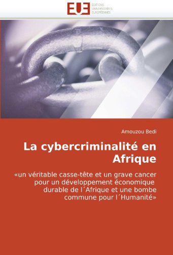 La cybercriminalité en Afrique: «un véritable casse-tête et un grave cancer pour un développement économique   durable de l´Afrique et une bombe commune pour l´Humanité» (French Edition)