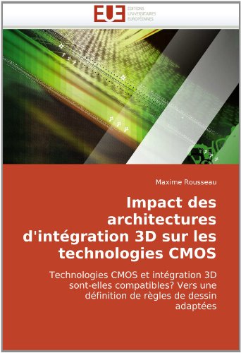 Impact des architectures d'intÃ©gration 3D sur les technologies CMOS: Technologies CMOS et intÃ©gration 3D sont-elles compatibles? Vers une dÃ©finition de rÃ¨gles de dessin adaptÃ©es (French Edition)
