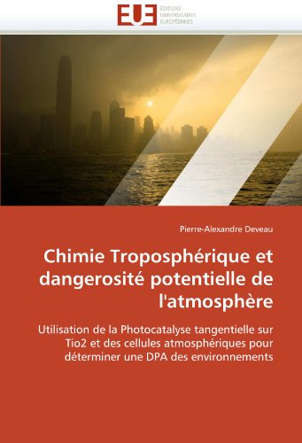 Chimie Troposphérique et dangerosité potentielle de l'atmosphère: Utilisation de la Photocatalyse tangentielle sur  Tio2 et des cellules ... une DPA des environnements (French Edition)