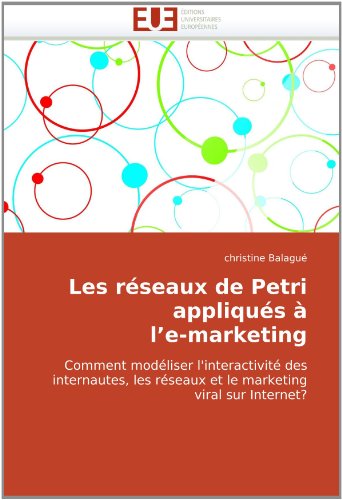 Les rÃ©seaux de Petri appliquÃ©s Ã  l'e-marketing: Comment modÃ©liser l'interactivitÃ© des internautes, les rÃ©seaux et le marketing viral sur Internet? (French Edition)
