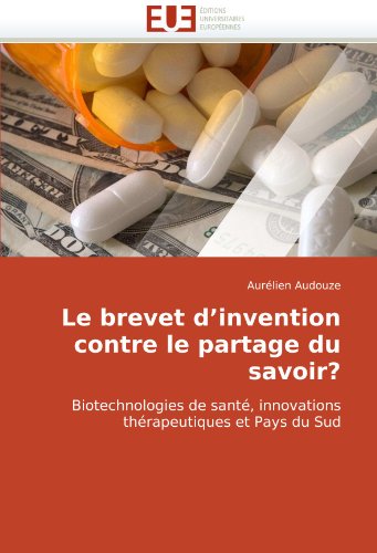 Le brevet d'invention contre le partage du savoir?: Biotechnologies de santÃ©, innovations thÃ©rapeutiques et Pays du Sud (French Edition)