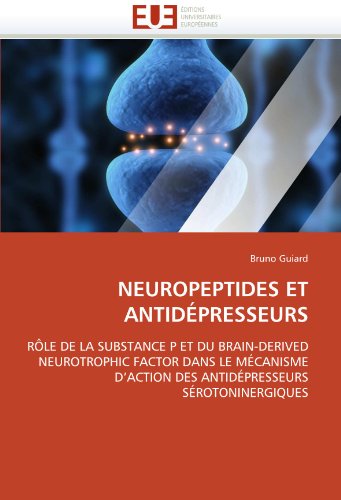 NEUROPEPTIDES ET ANTIDÃ‰PRESSEURS: RÃ”LE DE LA SUBSTANCE P ET DU BRAIN-DERIVED NEUROTROPHIC FACTOR DANS LE MÃ‰CANISME D'ACTION DES ANTIDÃ‰PRESSEURS SÃ‰ROTONINERGIQUES (French Edition)