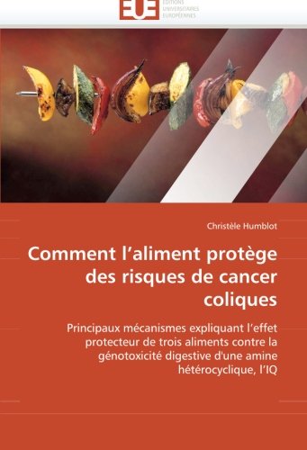 Comment l'aliment protÃ¨ge des risques de cancer coliques: Principaux mÃ©canismes expliquant l'effet  protecteur de trois aliments contre la ... amine  hÃ©tÃ©rocyclique, l'IQ (French Edition)