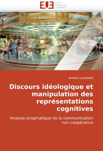 Discours idÃ©ologique et manipulation des reprÃ©sentations cognitives: Analyse pragmatique de la communication non-coopÃ©rative (French Edition)