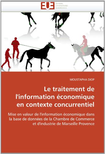 Le traitement de l'information Ã©conomique en contexte concurrentiel: Mise en valeur de l'information Ã©conomique dans la base de donnÃ©es de la Chambre ... de Marseille Provence (French Edition)