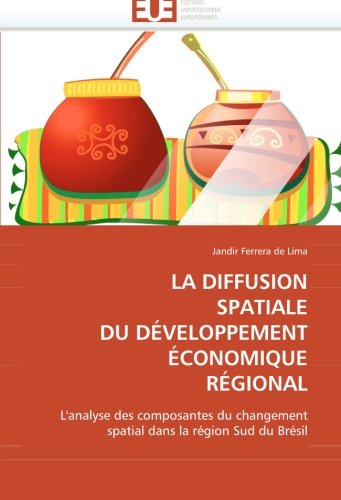 LA DIFFUSION SPATIALE DU DÃ‰VELOPPEMENT Ã‰CONOMIQUE RÃ‰GIONAL: L''analyse des composantes du changement spatial dans la rÃ©gion Sud du BrÃ©sil (French Edition)