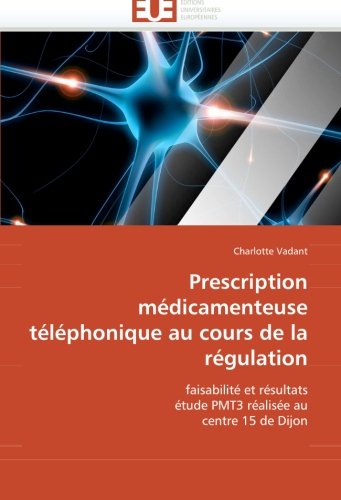 Prescription mÃ©dicamenteuse tÃ©lÃ©phonique au cours de la rÃ©gulation: faisabilitÃ© et rÃ©sultats Ã©tude PMT3 rÃ©alisÃ©e au centre 15 de Dijon (French Edition)