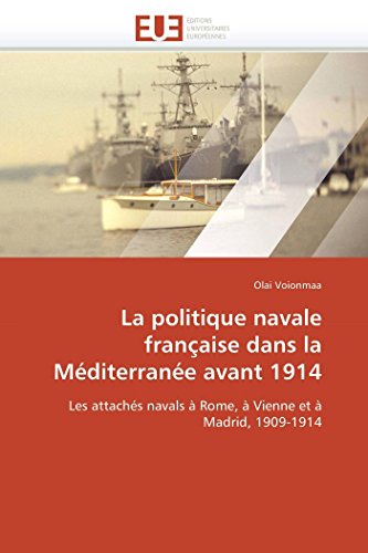La politique navale franÃ§aise dans la MÃ©diterranÃ©e avant 1914: Les attachÃ©s navals Ã  Rome, Ã  Vienne et Ã  Madrid, 1909-1914 (Omn.Univ.Europ.) (French Edition)
