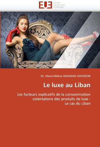 Le luxe au Liban: Les facteurs explicatifs de la consommation ostentatoire des produits de luxe - Le cas du Liban (French Edition)
