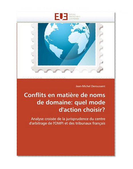 Conflits en matiÃ¨re de noms de domaine: quel mode d'action choisir?: Analyse croisÃ©e de la jurisprudence du centre d'arbitrage de l'OMPI et des tribunaux franÃ§ais (French Edition)