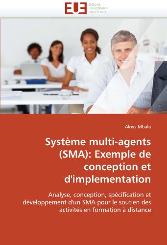 Système multi-agents (SMA): Exemple de conception et d'implementation: Analyse, conception, spécification et  développement d'un SMA pour le soutien ... en formation à distance (French Edition)
