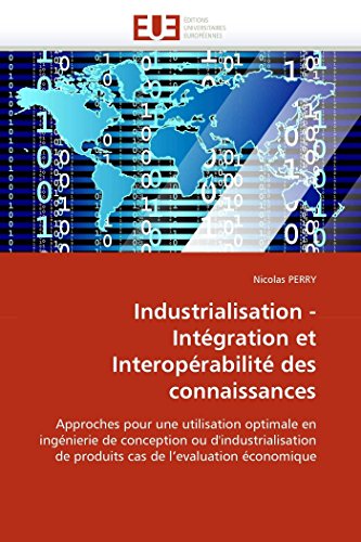 Industrialisation - Intégration et Interopérabilité des connaissances: Approches pour une utilisation optimale en ingénierie de conception ou ... économique (Omn.Univ.Europ.) (French Edition)