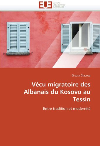 Vécu migratoire des Albanais du Kosovo au Tessin: Entre tradition et modernité (French Edition)