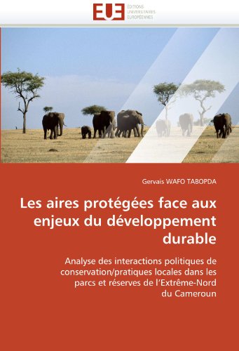 Les aires protÃ©gÃ©es face aux enjeux du dÃ©veloppement durable: Analyse des interactions politiques de  conservation/pratiques locales dans les  parcs ... l'ExtrÃªme-Nord  du Cameroun (French Edition)