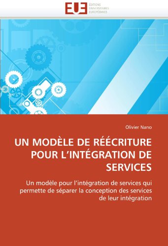 UN MODÃˆLE DE RÃ‰Ã‰CRITURE POUR L'INTÃ‰GRATION DE SERVICES: Un modÃ¨le pour l'intÃ©gration de services qui permette de sÃ©parer la conception des services de leur intÃ©gration (French Edition)