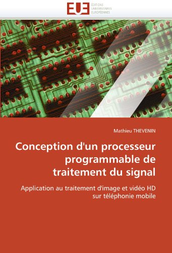 Conception d'un processeur programmable de traitement du signal: Application au traitement d'image et vidÃ©o HD sur tÃ©lÃ©phonie mobile (French Edition)