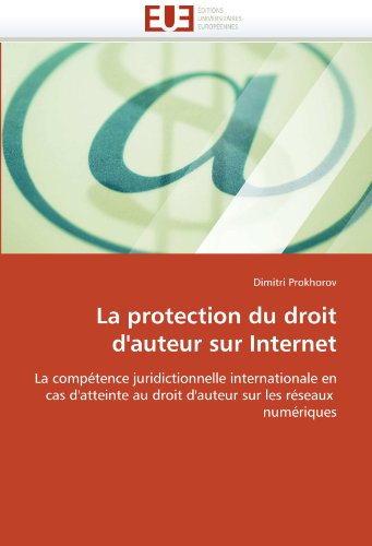 La protection du droit d'auteur sur Internet: La compÃ©tence juridictionnelle internationale en cas d'atteinte au droit d'auteur sur les rÃ©seaux  numÃ©riques (French Edition)