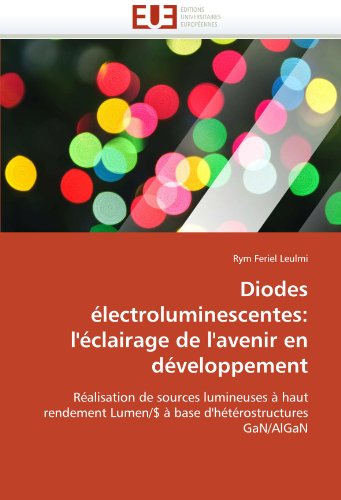 Diodes Ã©lectroluminescentes: l'Ã©clairage de l'avenir en dÃ©veloppement: RÃ©alisation de sources lumineuses Ã  haut rendement Lumen/$ Ã  base d'hÃ©tÃ©rostructures GaN/AlGaN (French Edition)