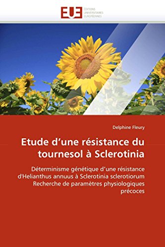 Etude d'une résistance du tournesol à Sclerotinia: Déterminisme génétique d'une résistance d'Helianthus annuus à Sclerotinia sclerotiorum Recherche de ... physiologiques précoces (French Edition)