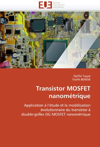 Transistor MOSFET nanomÃ©trique: Application Ã  l'Ã©tude et la modÃ©lisation Ã©volutionnaire du transistor Ã  double-grilles DG MOSFET nanomÃ©trique (French Edition)
