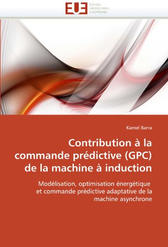 Contribution Ã  la commande prÃ©dictive (GPC) de la machine Ã  induction: ModÃ©lisation, optimisation Ã©nergÃ©tique  et commande prÃ©dictive adaptative de la machine asynchrone (French Edition)