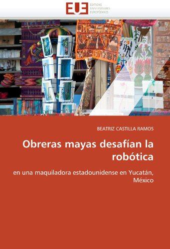 Obreras mayas desafÃ­an la robÃ³tica: en una maquiladora estadounidense en YucatÃ¡n, MÃ©xico (French Edition)