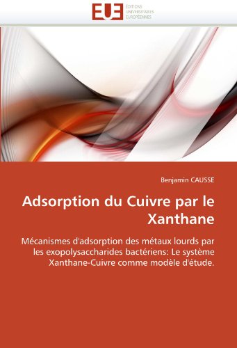 Adsorption du Cuivre par le Xanthane: MÃ©canismes d'adsorption des mÃ©taux lourds par les exopolysaccharides bactÃ©riens: Le systÃ¨me Xanthane-Cuivre comme modÃ¨le d'Ã©tude. (French Edition)
