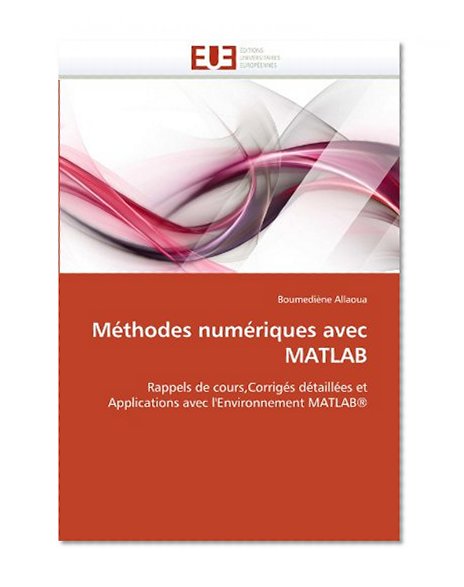 MÃ©thodes numÃ©riques avec MATLAB: Rappels de cours,CorrigÃ©s dÃ©taillÃ©es et Applications avec l'Environnement MATLABÂ® (French Edition)