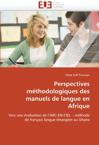Perspectives mÃ©thodologiques des manuels de langue en Afrique: Vers une Ã©valuation de l'ARC-EN-CIEL - mÃ©thode de franÃ§ais langue Ã©trangÃ¨re au Ghana (French Edition)
