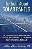 The Truth About Solar Panels: The Book That Solar Manufacturers, Vendors, Installers And DIY Scammers Don't Want You To Read