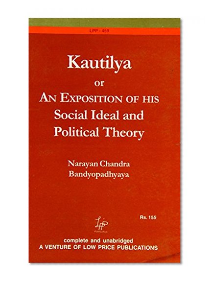 Kautilya: Or an Exposition of His Social Ideal and Political Theory